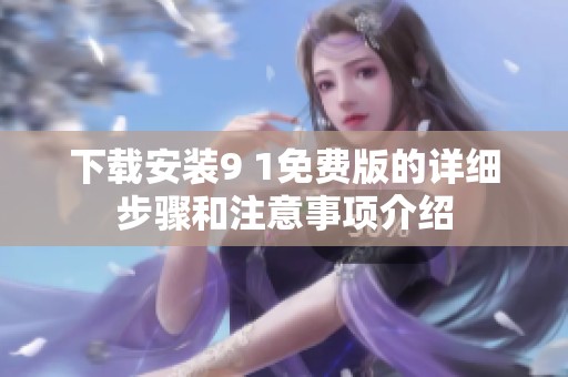 下载安装9 1免费版的详细步骤和注意事项介绍