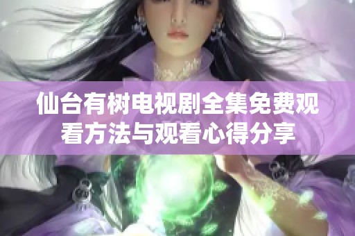 仙台有树电视剧全集免费观看方法与观看心得分享