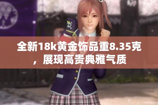 全新18k黄金饰品重8.35克，展现高贵典雅气质