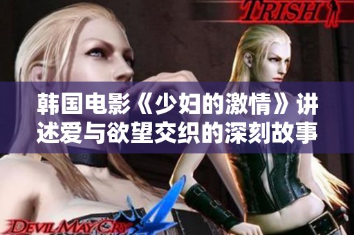 韩国电影《少妇的激情》讲述爱与欲望交织的深刻故事