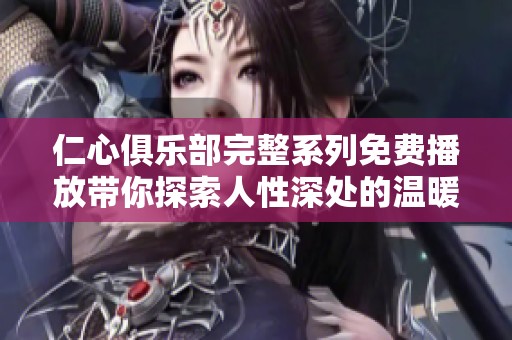 仁心俱乐部完整系列免费播放带你探索人性深处的温暖故事