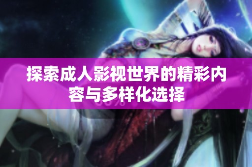探索成人影视世界的精彩内容与多样化选择