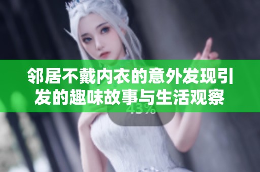 邻居不戴内衣的意外发现引发的趣味故事与生活观察