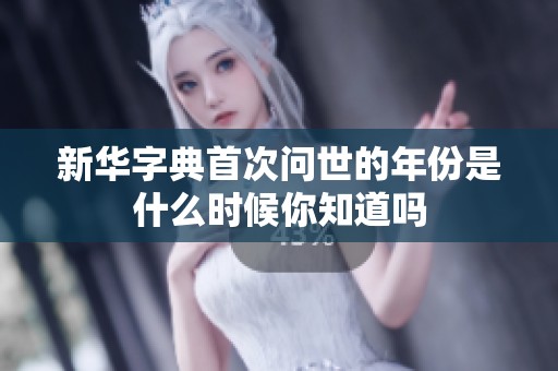 新华字典首次问世的年份是什么时候你知道吗