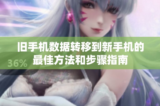 旧手机数据转移到新手机的最佳方法和步骤指南
