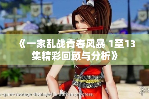 《一家乱战青春风暴 1至13集精彩回顾与分析》