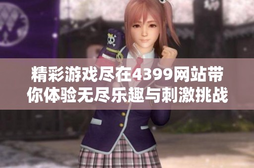 精彩游戏尽在4399网站带你体验无尽乐趣与刺激挑战