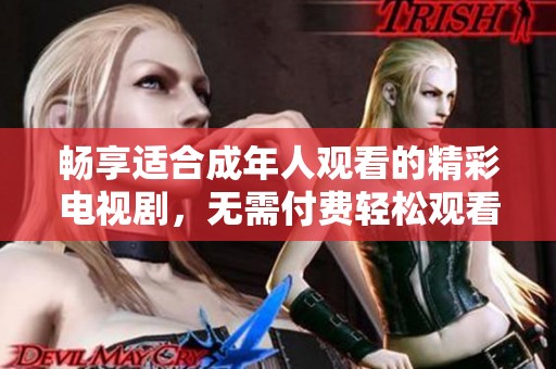 畅享适合成年人观看的精彩电视剧，无需付费轻松观看你的最爱