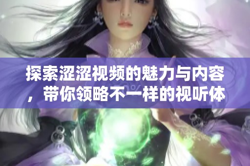 探索涩涩视频的魅力与内容，带你领略不一样的视听体验