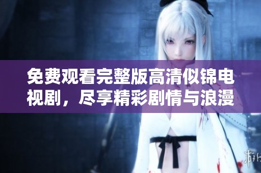 免费观看完整版高清似锦电视剧，尽享精彩剧情与浪漫情感体验