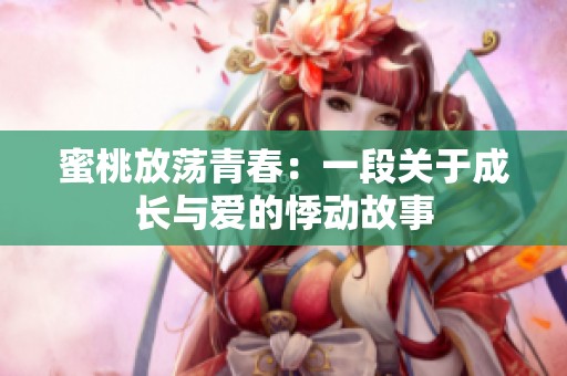 蜜桃放荡青春：一段关于成长与爱的悸动故事