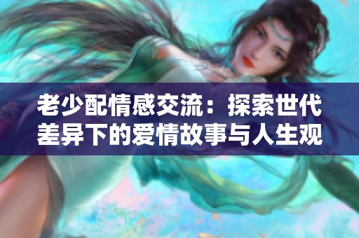 老少配情感交流：探索世代差异下的爱情故事与人生观