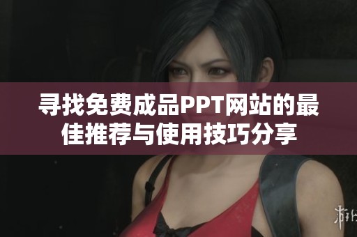 寻找免费成品PPT网站的最佳推荐与使用技巧分享