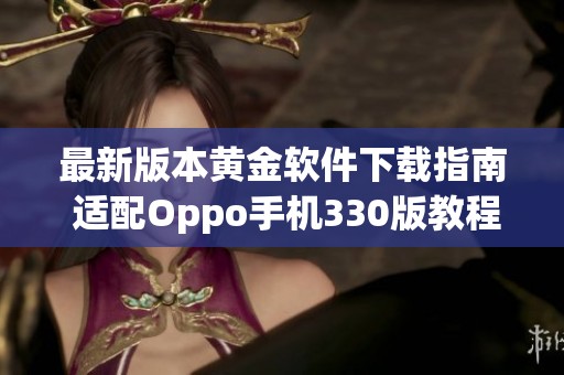 最新版本黄金软件下载指南 适配Oppo手机330版教程