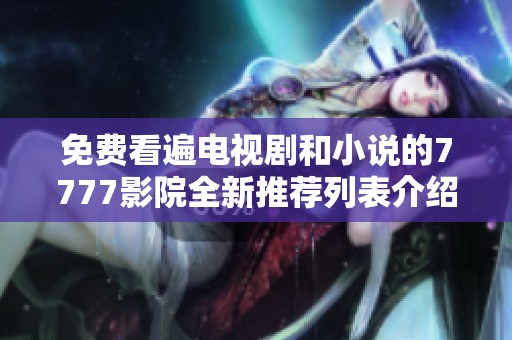 免费看遍电视剧和小说的7777影院全新推荐列表介绍