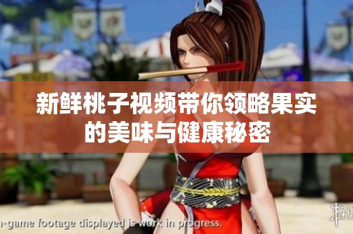 新鲜桃子视频带你领略果实的美味与健康秘密