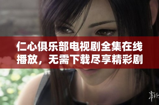 仁心俱乐部电视剧全集在线播放，无需下载尽享精彩剧情