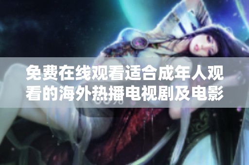 免费在线观看适合成年人观看的海外热播电视剧及电影推荐