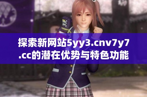 探索新网站5yy3.cnv7y7.cc的潜在优势与特色功能