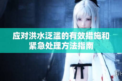 应对洪水泛滥的有效措施和紧急处理方法指南