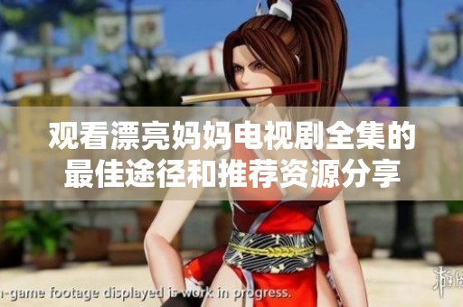 观看漂亮妈妈电视剧全集的最佳途径和推荐资源分享