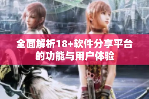 全面解析18+软件分享平台的功能与用户体验