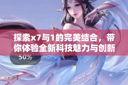 探索x7与1的完美结合，带你体验全新科技魅力与创新享受