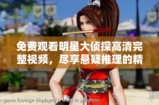 免费观看明星大侦探高清完整视频，尽享悬疑推理的精彩时刻