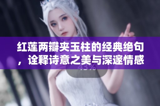 红莲两瓣夹玉柱的经典绝句，诠释诗意之美与深邃情感