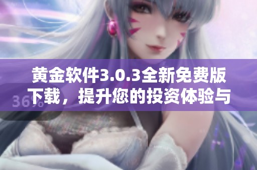 黄金软件3.0.3全新免费版下载，提升您的投资体验与操作便捷性