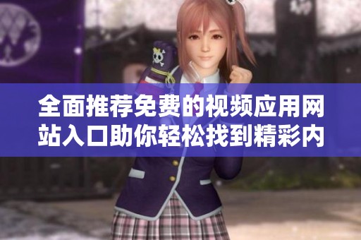 全面推荐免费的视频应用网站入口助你轻松找到精彩内容