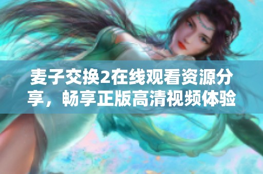 麦子交换2在线观看资源分享，畅享正版高清视频体验