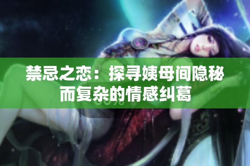 禁忌之恋：探寻姨母间隐秘而复杂的情感纠葛