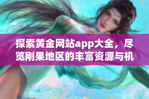 探索黄金网站app大全，尽览刚果地区的丰富资源与机会