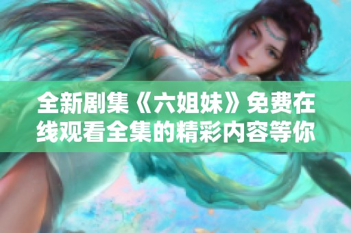 全新剧集《六姐妹》免费在线观看全集的精彩内容等你来发掘
