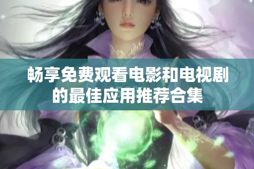 畅享免费观看电影和电视剧的最佳应用推荐合集