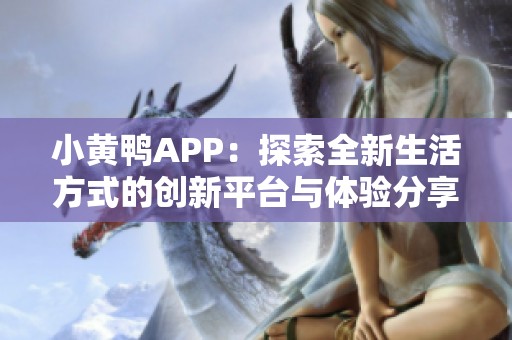 小黄鸭APP：探索全新生活方式的创新平台与体验分享