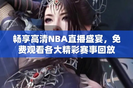 畅享高清NBA直播盛宴，免费观看各大精彩赛事回放