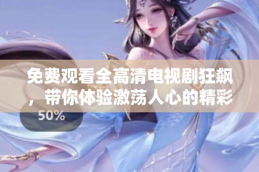 免费观看全高清电视剧狂飙，带你体验激荡人心的精彩剧情