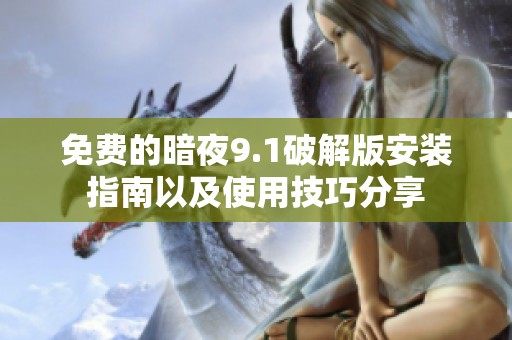 免费的暗夜9.1破解版安装指南以及使用技巧分享