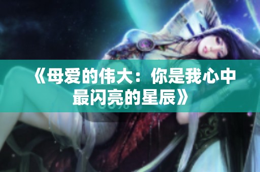 《母爱的伟大：你是我心中最闪亮的星辰》