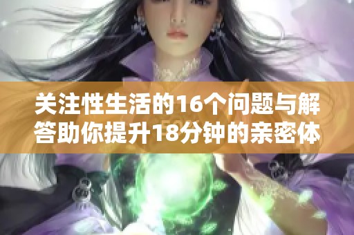 关注性生活的16个问题与解答助你提升18分钟的亲密体验