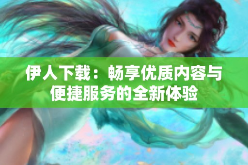 伊人下载：畅享优质内容与便捷服务的全新体验