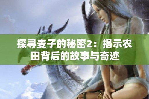 探寻麦子的秘密2：揭示农田背后的故事与奇迹