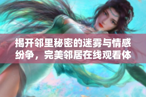 揭开邻里秘密的迷雾与情感纷争，完美邻居在线观看体验