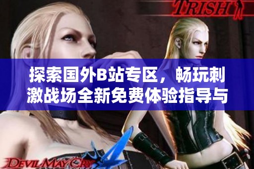 探索国外B站专区，畅玩刺激战场全新免费体验指导与分享