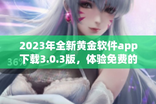 2023年全新黄金软件app下载3.0.3版，体验免费的装妆魅力