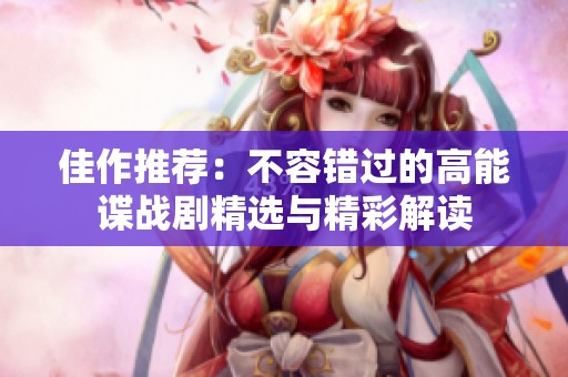 佳作推荐：不容错过的高能谍战剧精选与精彩解读