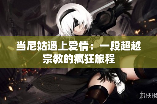 当尼姑遇上爱情：一段超越宗教的疯狂旅程