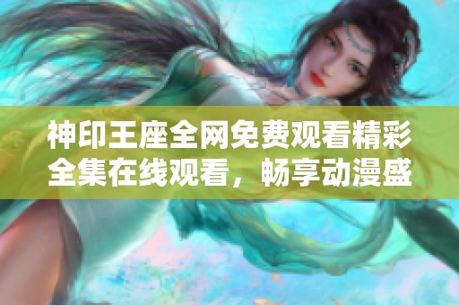 神印王座全网免费观看精彩全集在线观看，畅享动漫盛宴不容错过